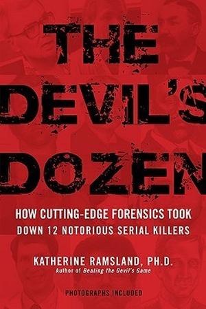 The Devil's Dozen: How Cutting-Edge Forensics Took Down 12 Notorious Serial Killers by Katherine Ramsland