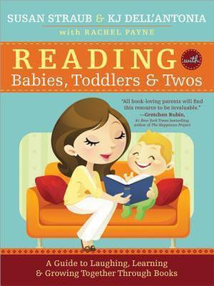 Reading with Babies, Toddlers and Twos: A Guide to Laughing, Learning and Growing Together Through Books by Susan Straub, K.J. Dell'Antonia