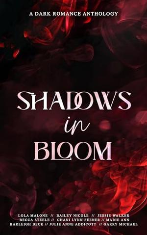 Shadows in Bloom: A Dark Romance Anthology by Lola Malone, Garry Michael, Bailey Nicole, Jessie Walker, Becca Steele, Chani Lynn Feener, Harleigh Beck, Julie Anne Addicott