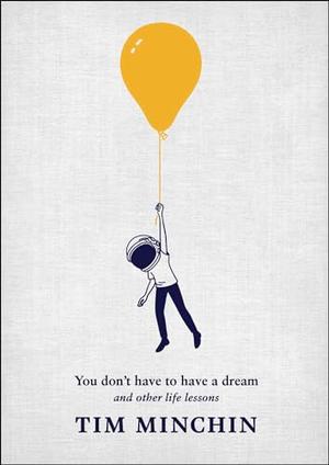 You Don't Have to Have a Dream: And Other Life Lessons by Tim Minchin, Andrew Rae