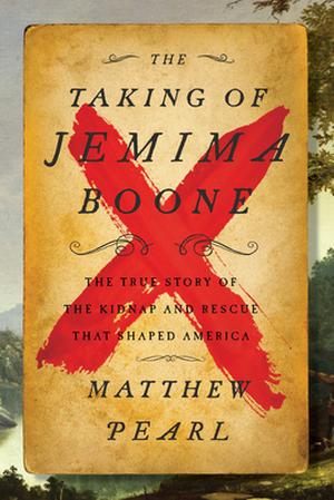 The Taking of Jemima Boone: Colonial Settlers, Tribal Nations, and the Kidnap That Shaped America by Matthew Pearl