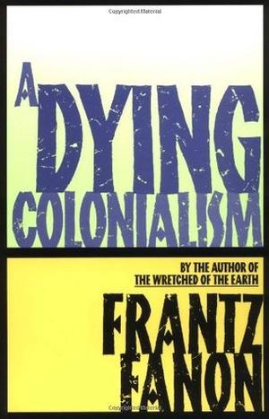 A Dying Colonialism by Frantz Fanon