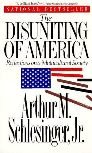 The Disuniting of America: Reflections on a Multicultural Society by Arthur M. Schlesinger Jr.
