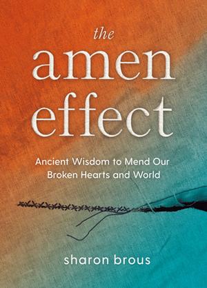 The Amen Effect: Ancient Wisdom to Mend Our Broken Hearts and World by Sharon Brous