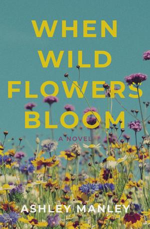 When Wildflowers Bloom by Ashley Manley