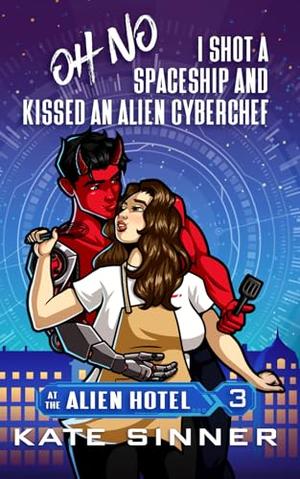 Oh No, I Shot A Spaceship And Kissed An Alien Cyberchef (At the Alien Hotel #3)