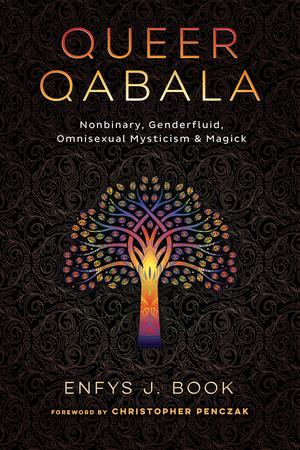 Queer Qabala: Nonbinary, Genderfluid, Omnisexual Mysticism & Magick by Enfys J. Book, Christopher Penczak