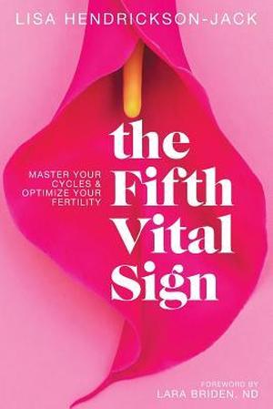 The Fifth Vital Sign: Master Your Cycles & Optimize Your Fertility by Lisa Hendrickson-Jack, Lara Briden