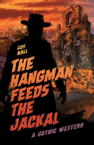 The Hangman Feeds the Jackal: A Gothic Western by Coy Hall