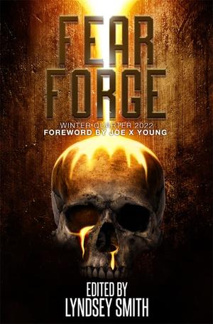 Fear Forge Anthology: Winter Quarter 2022 by Justin Boote, Eddie Generous, Edmund Stone, Simon J. Plant, Theresa Jacobs, Michael H. Hanson, C.M. Forest, D.W. Hitz, D.W. Gillespie, E.L. Giles, Alex Reid, Alexa K. Moon, Andre H. Harewood, Garrett Rowlan, J.-F. Dubeau, Jennifer Claywood, John Kiste, Nat Whiston, R.C. Hausen, Thomas K.S. Wake, Tim Borella, George Jacobs