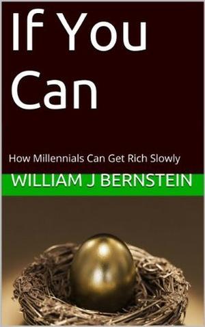 If You Can: How Millennials Can Get Rich Slowly by William J. Bernstein
