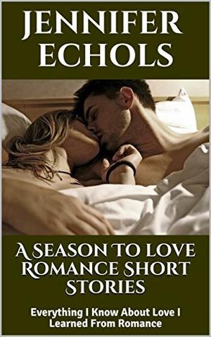 A Season To love Romance Short Stories: Everything I Know About Love I Learned From Romance by Jennifer Echols