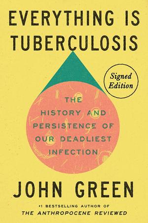Everything Is Tuberculosis: The History and Persistence of Our Deadliest Infection by John Green