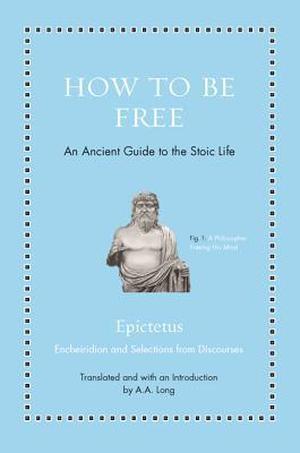 How to Be Free: An Ancient Guide to the Stoic Life (Ancient Wisdom for Modern Readers #1)