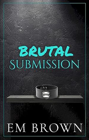 Brutal Submission by Em Brown