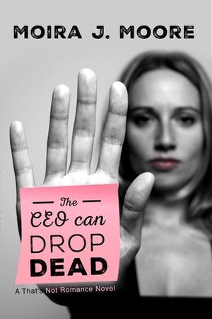 The CEO Can Drop Dead: A That's Not Romance Book by Moira J. Moore