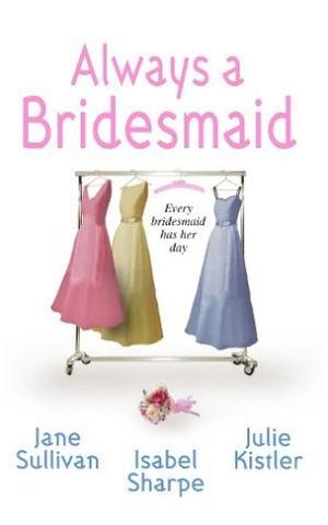 Always a Bridesmaid: An Anthology by Jane Sullivan, Isabel Sharpe, Julie Kistler