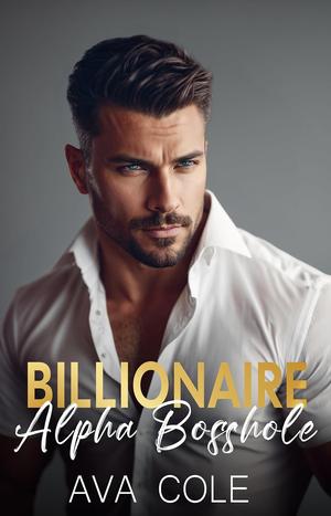 Billionaire Alpha Bosshole by Ava Cole