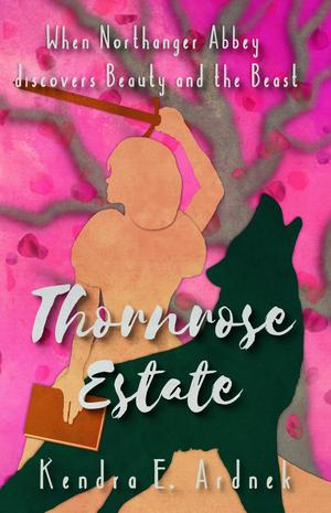 Thornrose Estate: Northanger Abbey discovers Beauty and the Beast by Kendra E. Ardnek