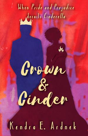 Crown and Cinder: Pride and Prejudice derails Cinderella by Kendra E. Ardnek