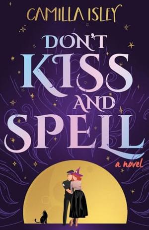 Don't Kiss and Spell: A Witchy Rom Com by Camilla Isley