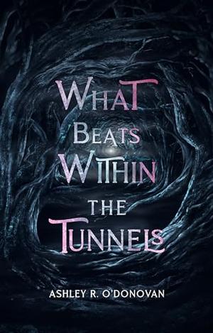 What Beats Within the Tunnels by Ashley O'Donovan