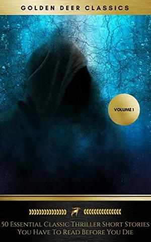 50 Essential Classic Thriller Short Stories You Have To Read Before You Die, Vol.1: Philip K. Dick, Edgar Allan Poe, H.G. Wells, Arthur Conan Doyle, Rafael ... Edgar Wallace... by Golden Deer Classics, Philip K. Dick, Wilkie Collins, Rafael Sabatini, O. Henry, Max Pemberton, Arthur Conan Doyle, Edgar Allan Poe, Edgar Wallace, Henry Cottrell Rowland, H.G. Wells, E. Nesbit, Alexander Pushkin, Sax Rohmer