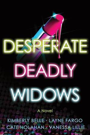 Desperate Deadly Widows by Kimberly Belle, Vanessa Lillie, Layne Fargo, Cate Holahan