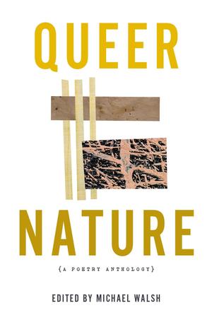 Queer Nature: A Poetry Anthology by Elizabeth Bishop, Richard Blanco, Kay Ryan, Jericho Brown, Allen Ginsberg, Natalie Díaz, June Jordan, Jari Bradley, Alicia Mountain, Eric Tran, Jim Whiteside, Candace Williams