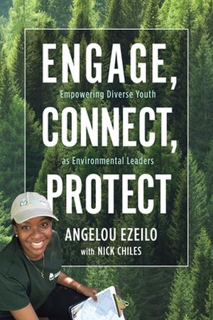 Engage, Connect, Protect: Empowering Diverse Youth as Environmental Leaders by Angelou Ezeilo, Nick Chiles