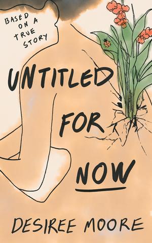 Untitled for Now: Based on a True Story by Desiree Moore