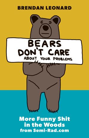 Bears Don't Care About Your Problems: More Funny Shit in the Woods from Semi-Rad.com by Brendan Leonard, Steve Casimiro