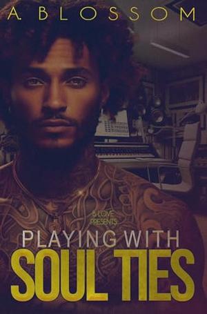 Playing with Soul Ties by A. Blossom