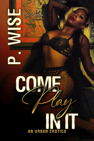 Come Play In It: An Urban Erotica by P. Wise