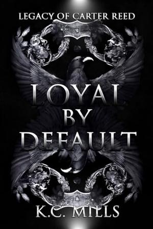 Loyal by Default: Legacy of Carter Reed by K.C. Mills