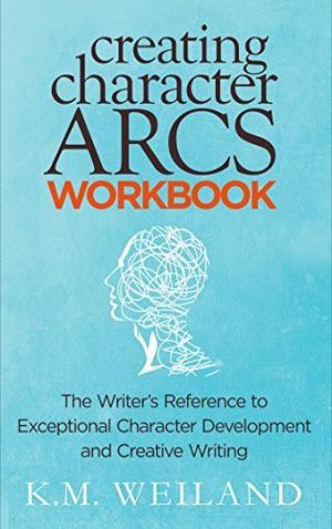 Creating Character Arcs Workbook: The Writer's Reference to Exceptional Character Development and Creative Writing (Helping Writers Become Authors #8)