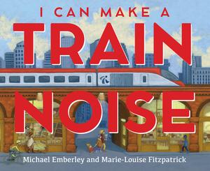 I Can Make a Train Noise by Michael Emberley, Marie-Louise Fitzpatrick