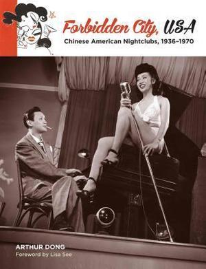 Forbidden City, USA: Chinese American Nightclubs, 1936-1970 by Arthur Dong, Lisa See