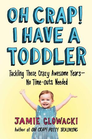 Oh Crap! I Have a Toddler: Tackling These Crazy Awesome Years―No Time-outs Needed (2) by Jamie Glowacki