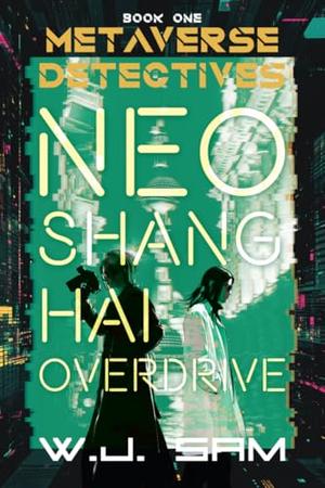 Neo Shanghai Overdrive: A Metaverse Crime Mystery by W.J. Sam