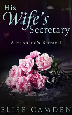 His Wife's Secretary: A Husband's Betrayal by Elise Camden