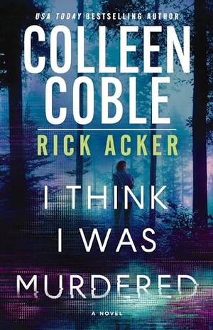 I Think I Was Murdered by Colleen Coble, Rick Acker