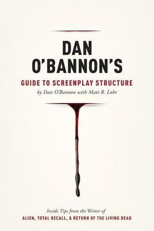 Dan O'Bannon's Guide to Screenplay Structure: Inside Tips from the Writer of Alien, Total Recall and Return of the Living Dead by Dan O'Bannon, Matt Lohr, Roger Corman