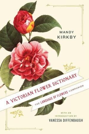 A Victorian Flower Dictionary: The Language of Flowers Companion by Mandy Kirkby, Vanessa Diffenbaugh