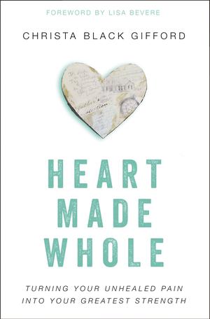 Heart Made Whole: Turning Your Unhealed Pain into Your Greatest Strength by Christa Black Gifford, Lisa Bevere