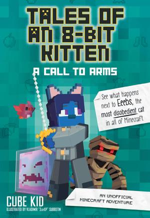 Tales of an 8-Bit Kitten: A Call to Arms: An Unofficial Minecraft Adventure by Cube Kid