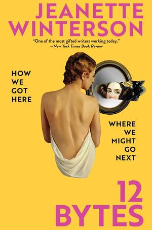 12 Bytes: How We Got Here. Where We Might Go Next by Jeanette Winterson