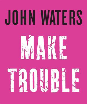 Make Trouble by John Waters
