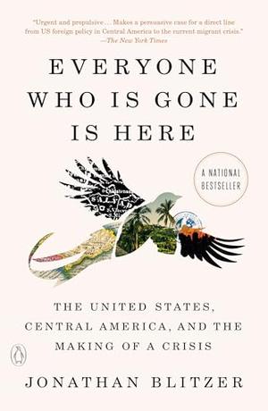 Everyone Who Is Gone Is Here: The United States, Central America, and the Making of a Crisis by Jonathan Blitzer