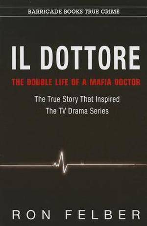 Il Dottore: The Double Life of a Mafia Doctor by Ron Felber